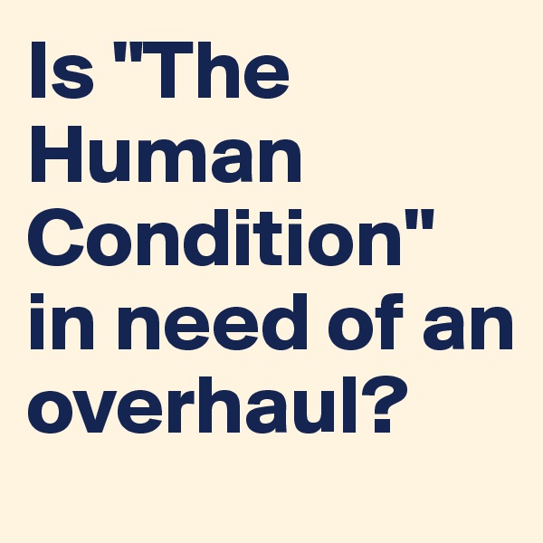 Is "The Human Condition" in need of an overhaul?