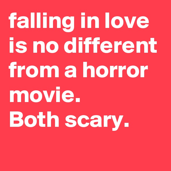 falling in love is no different from a horror movie.
Both scary.
