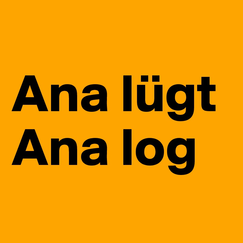 
Ana lügt
Ana log
