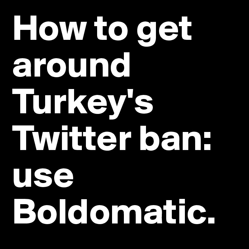How to get around Turkey's Twitter ban:
use Boldomatic.