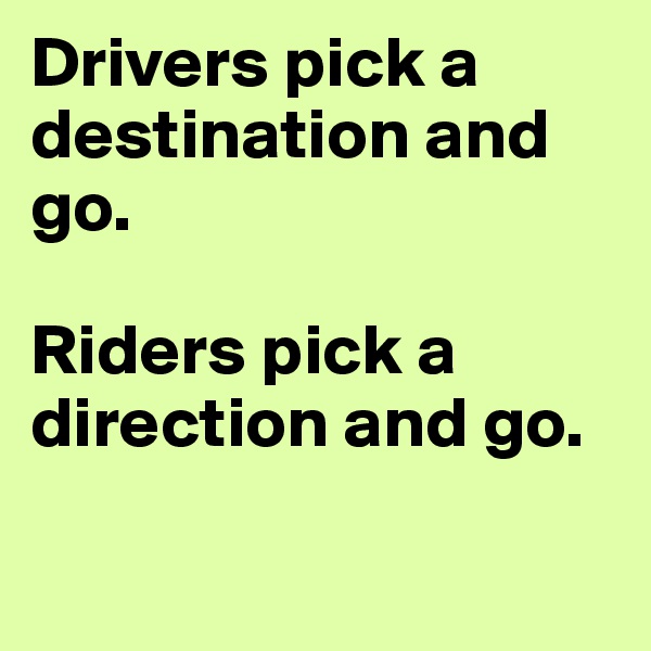 Drivers pick a destination and go. 

Riders pick a direction and go. 

