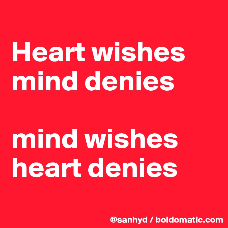 
Heart wishes
mind denies

mind wishes
heart denies
