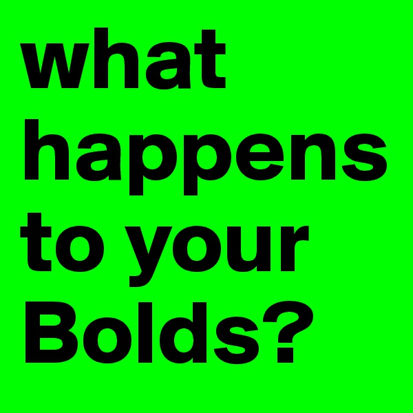 what happens to your Bolds?