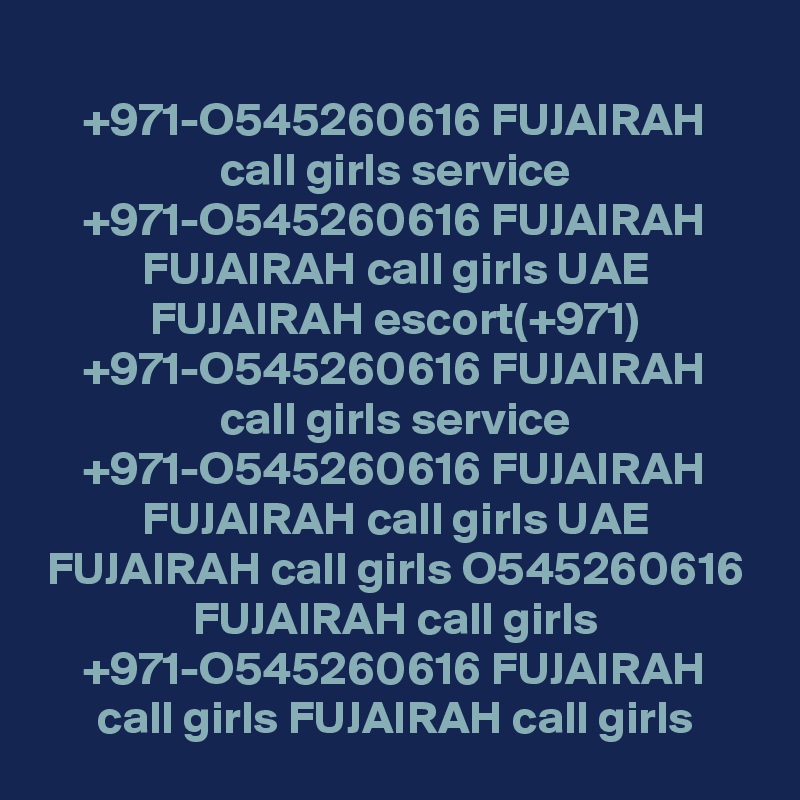 +971-O545260616 FUJAIRAH call girls service +971-O545260616 FUJAIRAH FUJAIRAH call girls UAE FUJAIRAH escort(+971) +971-O545260616 FUJAIRAH call girls service +971-O545260616 FUJAIRAH FUJAIRAH call girls UAE FUJAIRAH call girls O545260616 FUJAIRAH call girls +971-O545260616 FUJAIRAH call girls FUJAIRAH call girls