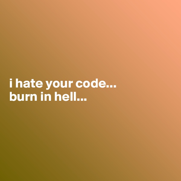 




i hate your code...
burn in hell...





