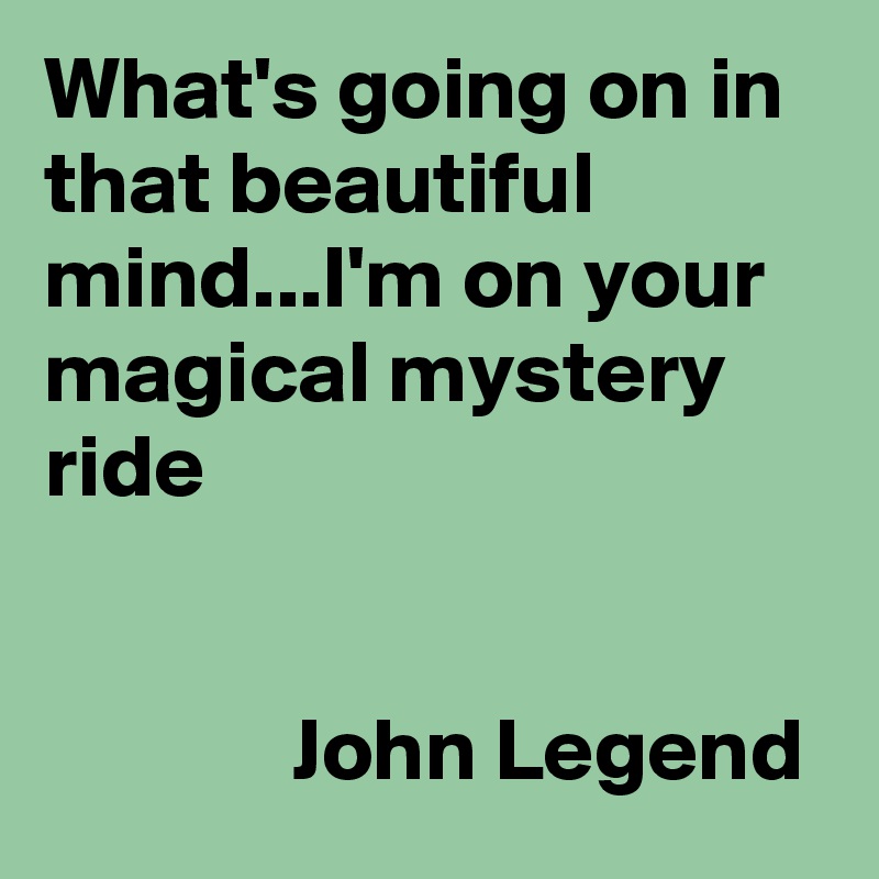 What's going on in that beautiful mind...I'm on your magical mystery ride


              John Legend