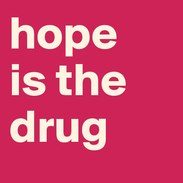 hope 
is the drug