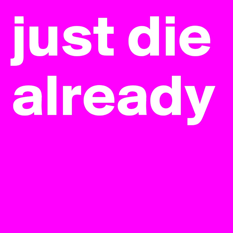 just die already