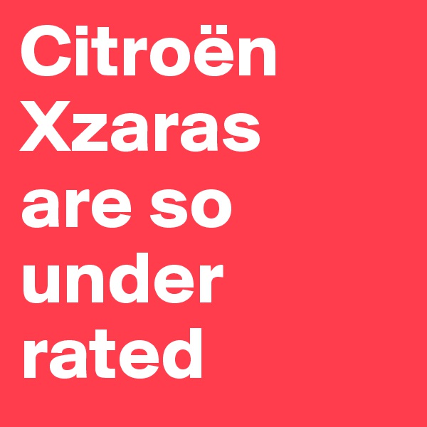 Citroën Xzaras 
are so under rated