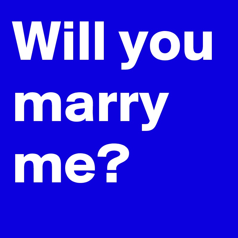 Will you marry me?