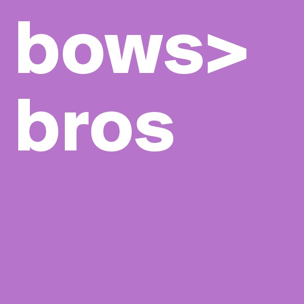 bows>bros