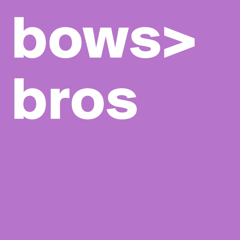 bows>bros