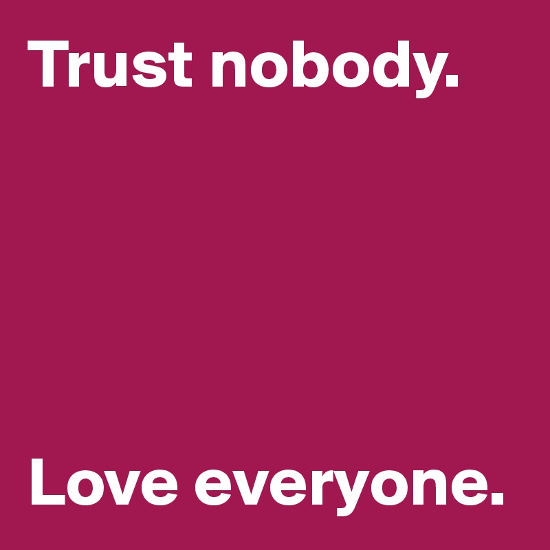 Trust nobody.





Love everyone.