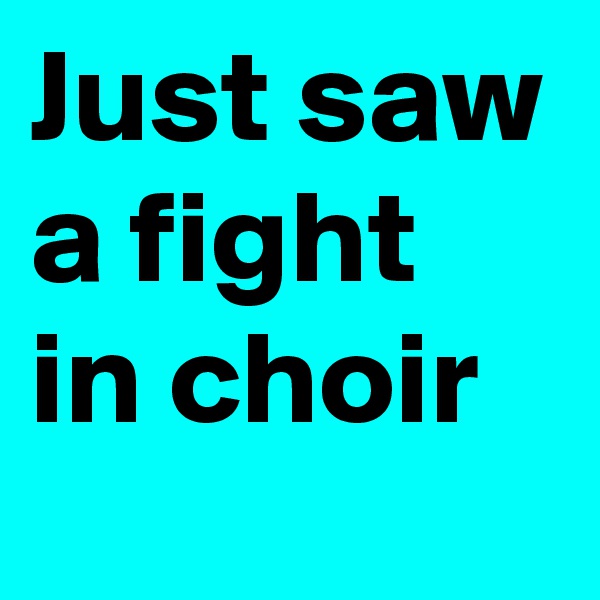 Just saw a fight in choir