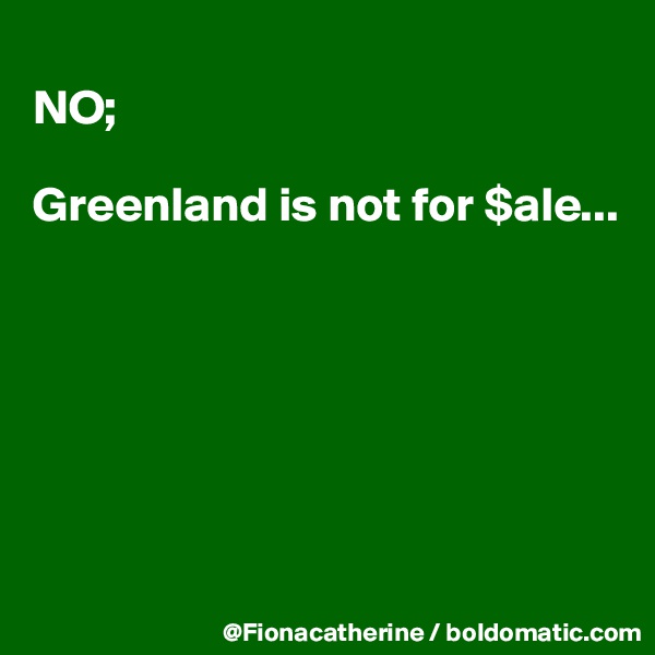 
NO;

Greenland is not for $ale...







