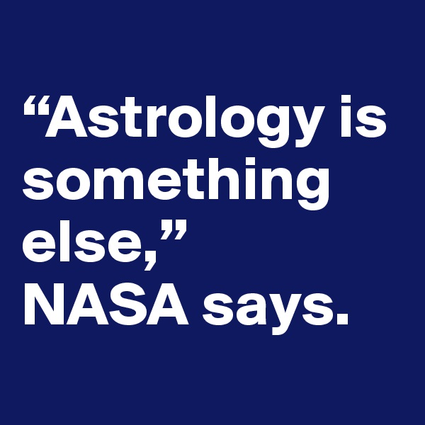 
“Astrology is something else,” 
NASA says. 
