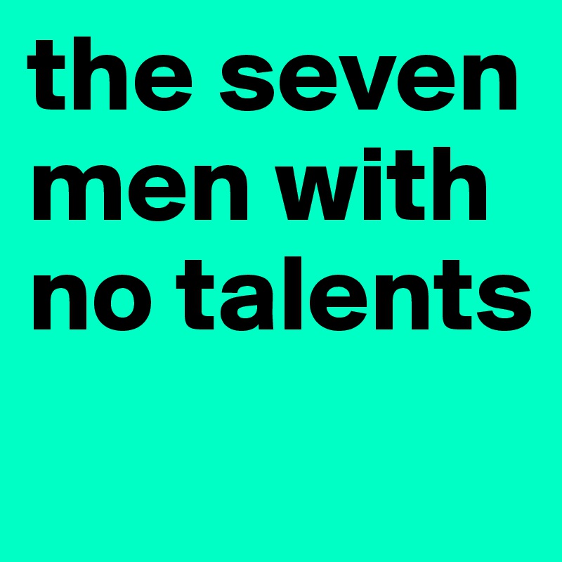 the seven men with no talents
