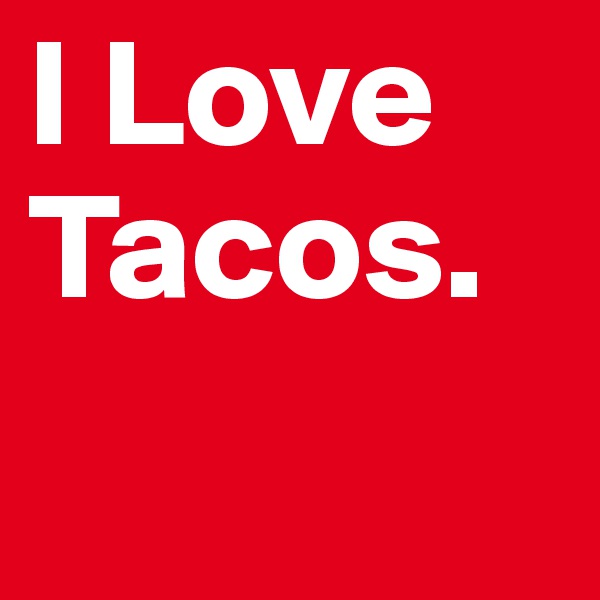 I Love Tacos.     
