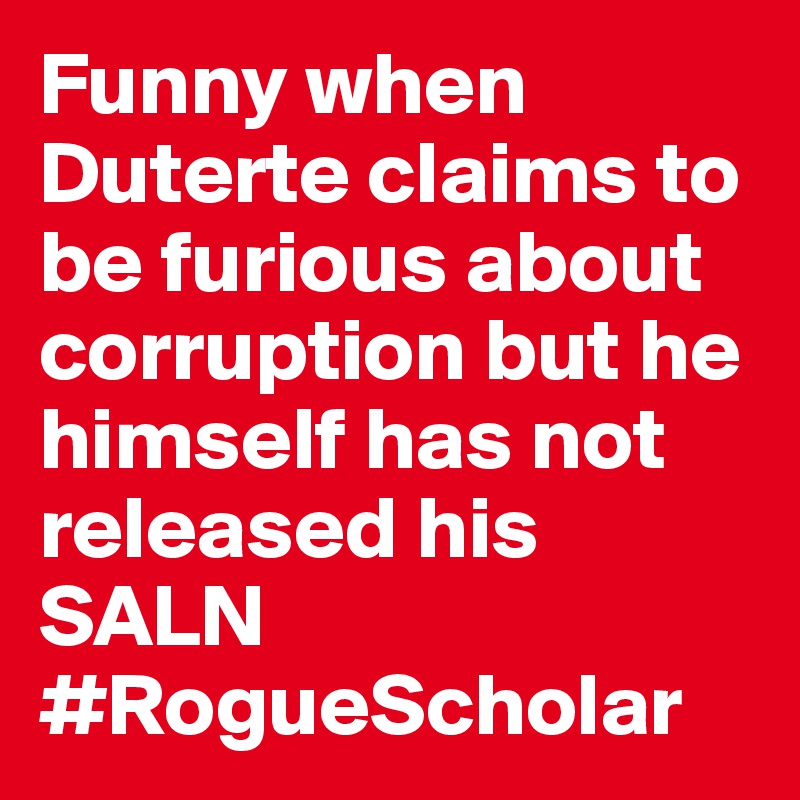 Funny when Duterte claims to be furious about corruption but he himself has not released his SALN #RogueScholar