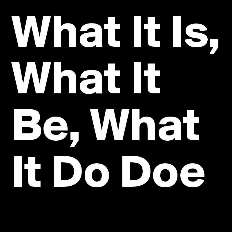 What It Is What It Be What It Do Doe Post by lela0814 on Boldomatic
