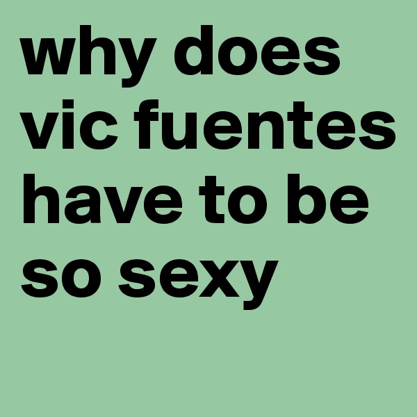 why does vic fuentes have to be so sexy