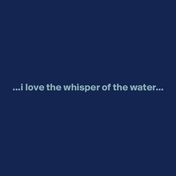 






  ...i love the whisper of the water...





