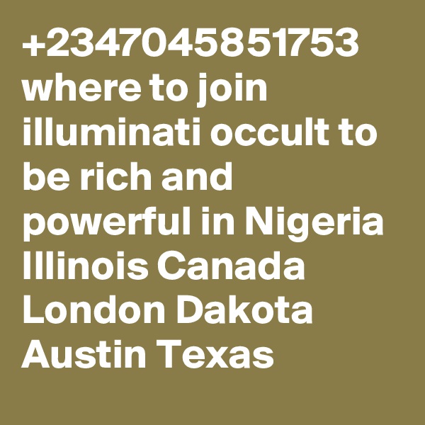 +2347045851753 where to join illuminati occult to be rich and powerful in Nigeria Illinois Canada London Dakota Austin Texas 