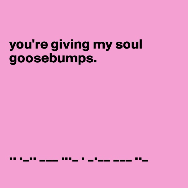 

you're giving my soul goosebumps.






.. ._.. ___ ..._ . _.__ ___ .._
