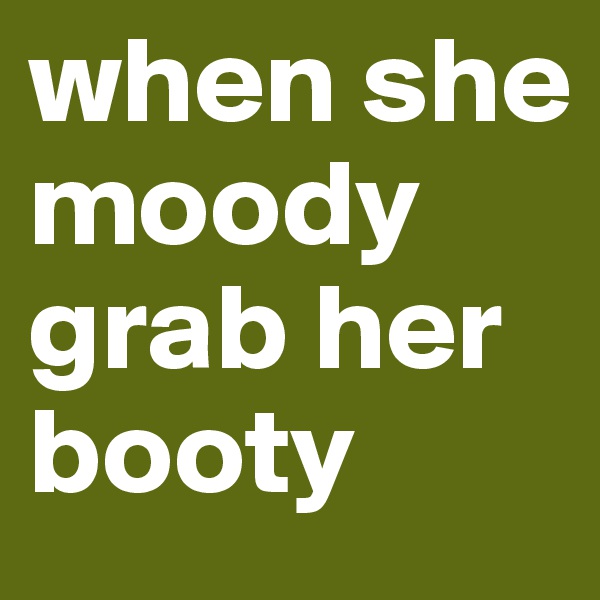 when she moody grab her booty
