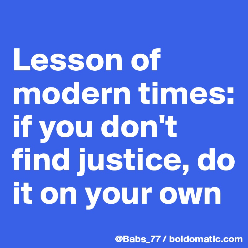 
Lesson of modern times: 
if you don't find justice, do it on your own 
