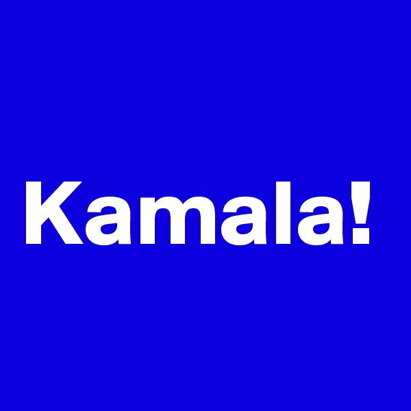 Kamala!