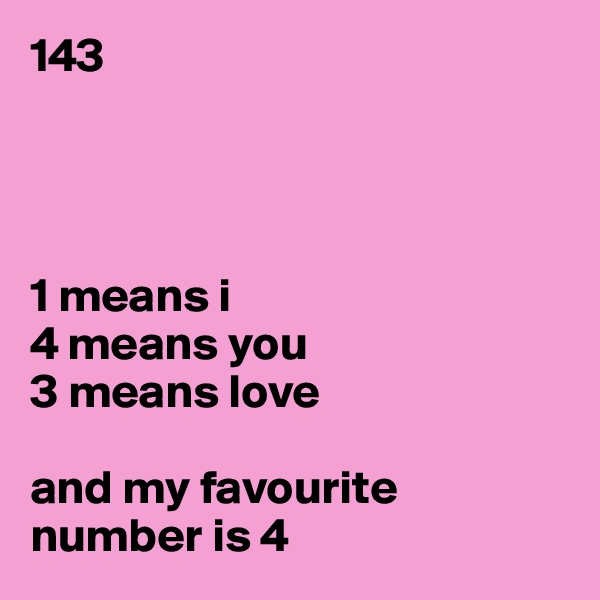 143




1 means i
4 means you
3 means love

and my favourite number is 4