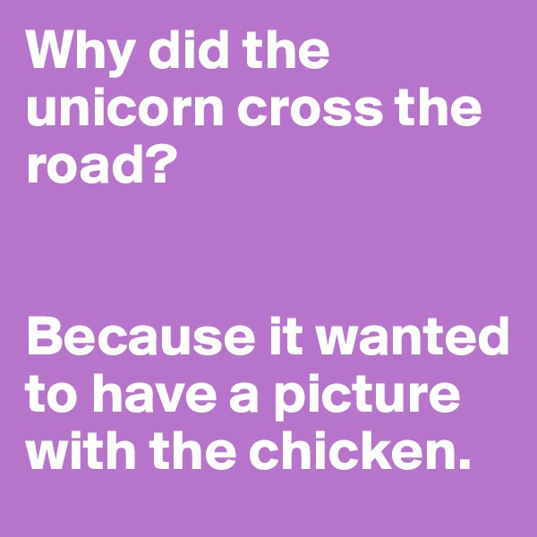 Why did the unicorn cross the road?


Because it wanted to have a picture with the chicken.