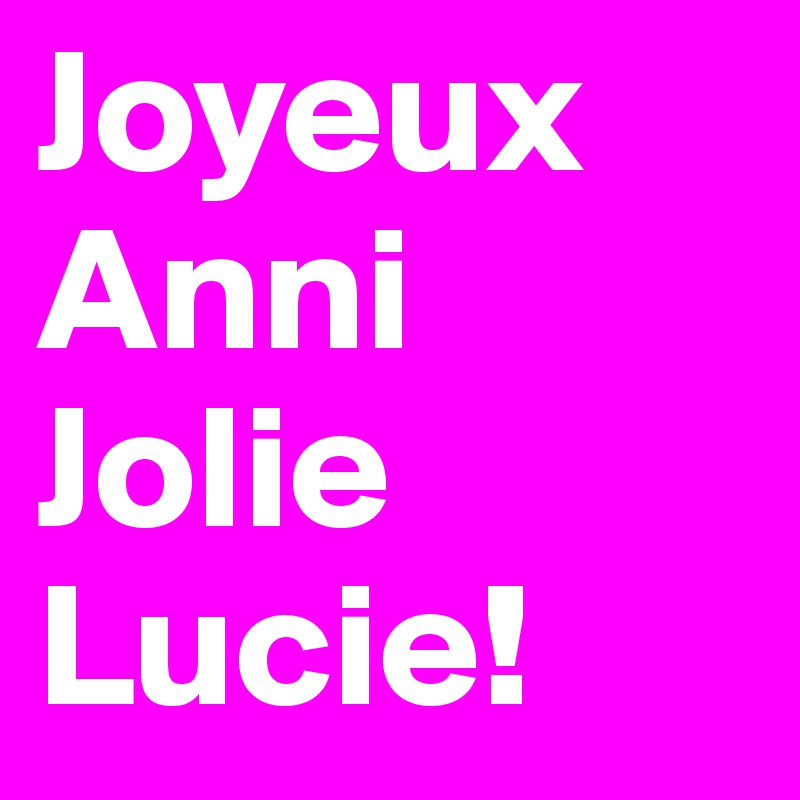 Joyeux Anni Jolie Lucie!