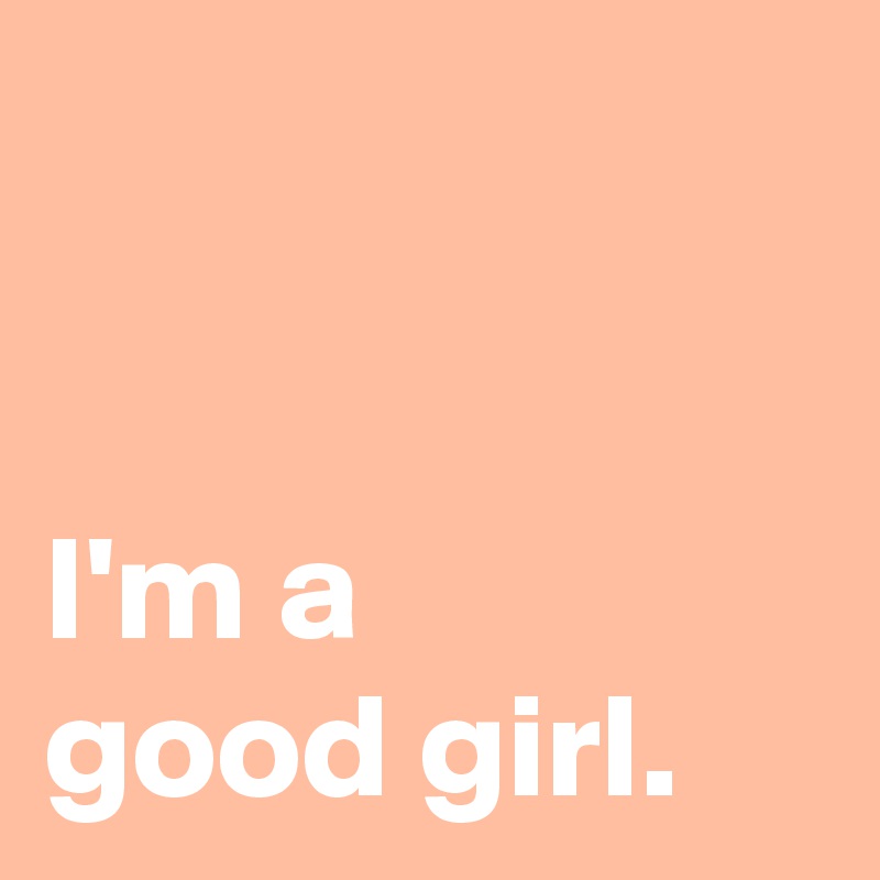 


I'm a 
good girl.