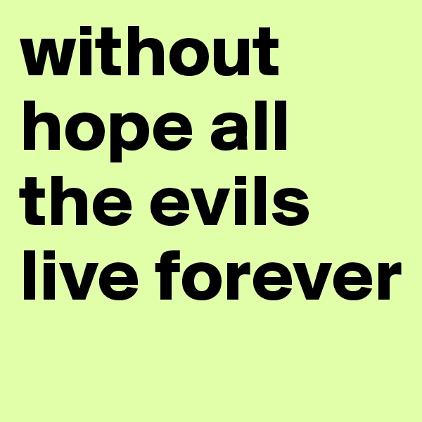 without hope all the evils live forever