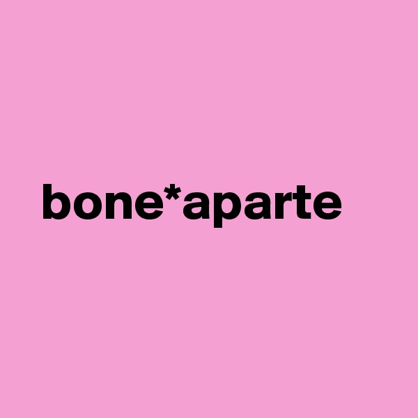 


  bone*aparte


