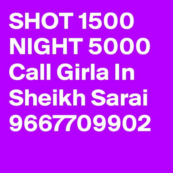 SHOT 1500 NIGHT 5000 Call Girla In Sheikh Sarai 9667709902
