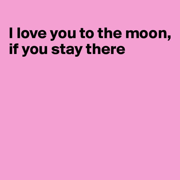 
I love you to the moon, if you stay there





