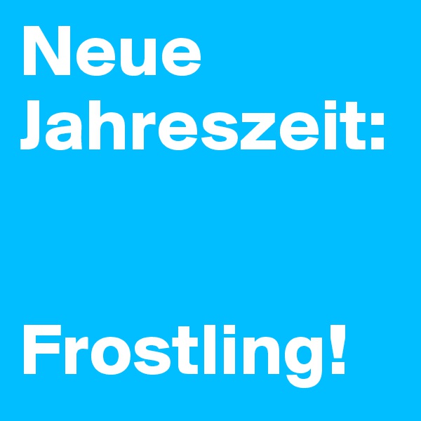 Neue Jahreszeit:


Frostling!