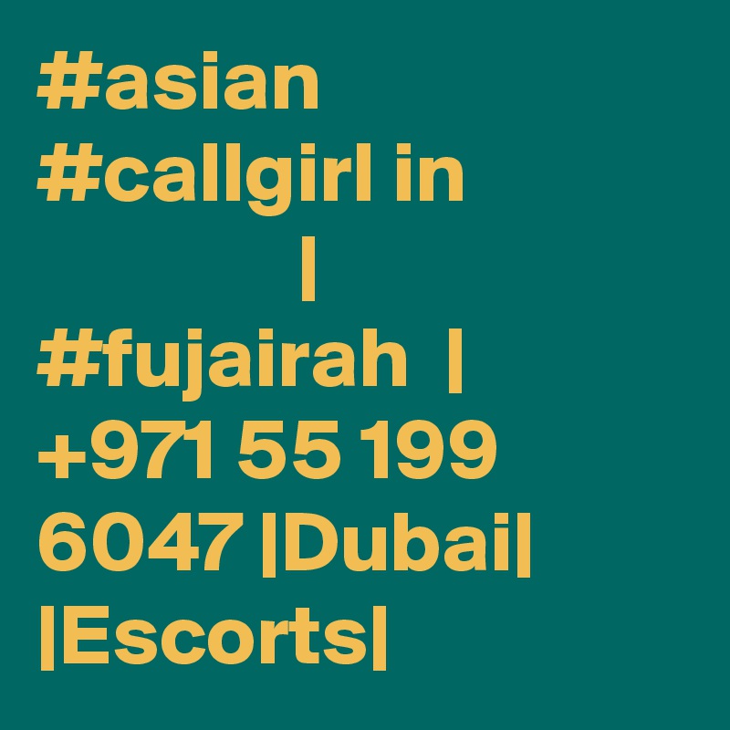 #asian #callgirl in                            | #fujairah  |  +971 55 199 6047 |Dubai| |Escorts|