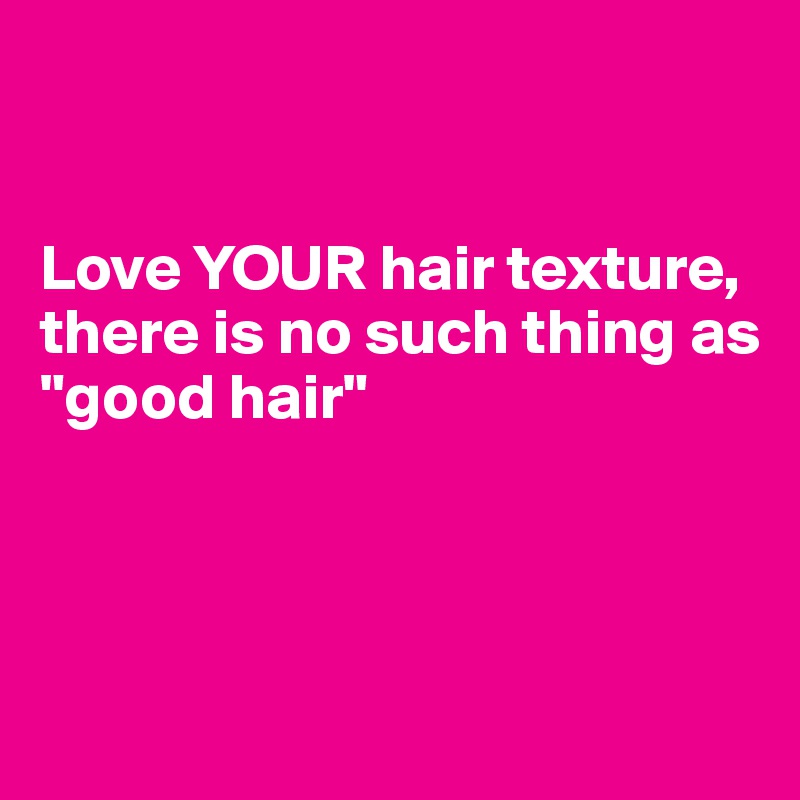                               


Love YOUR hair texture,
there is no such thing as
"good hair" 




