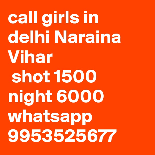 call girls in delhi Naraina Vihar
 shot 1500 night 6000 whatsapp 9953525677
