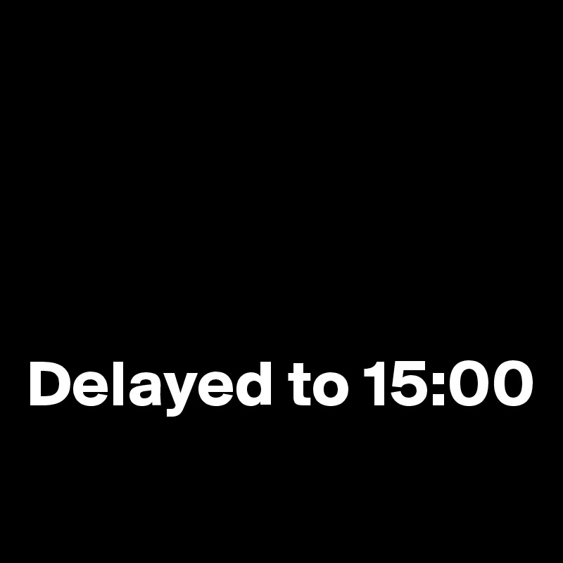 




Delayed to 15:00
