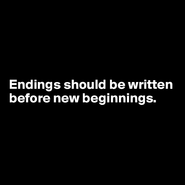 




Endings should be written before new beginnings. 




