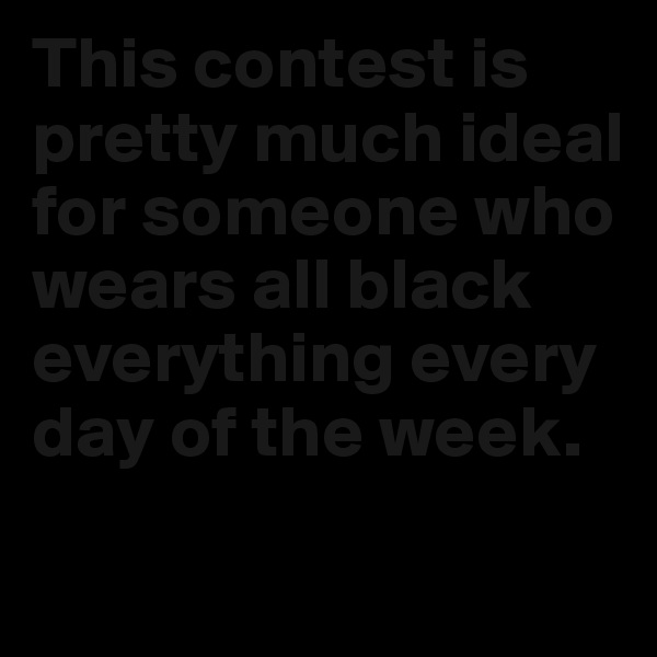 This contest is pretty much ideal for someone who wears all black everything every day of the week.

