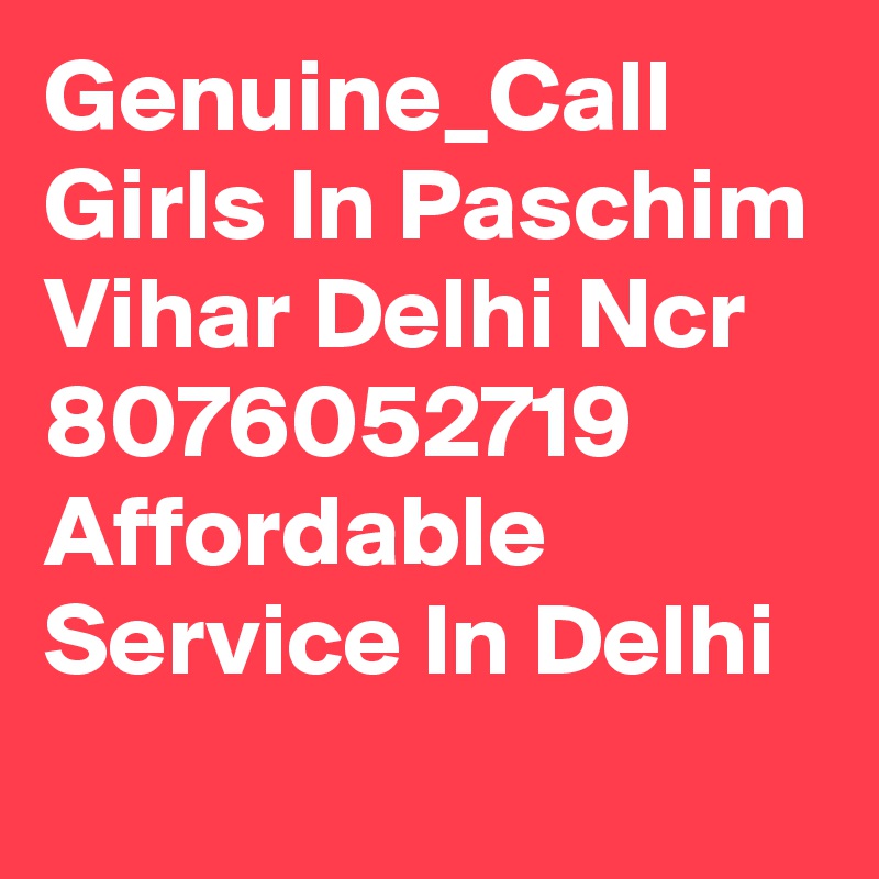 Genuine_Call Girls In Paschim Vihar Delhi Ncr 8076052719 Affordable   Service In Delhi
