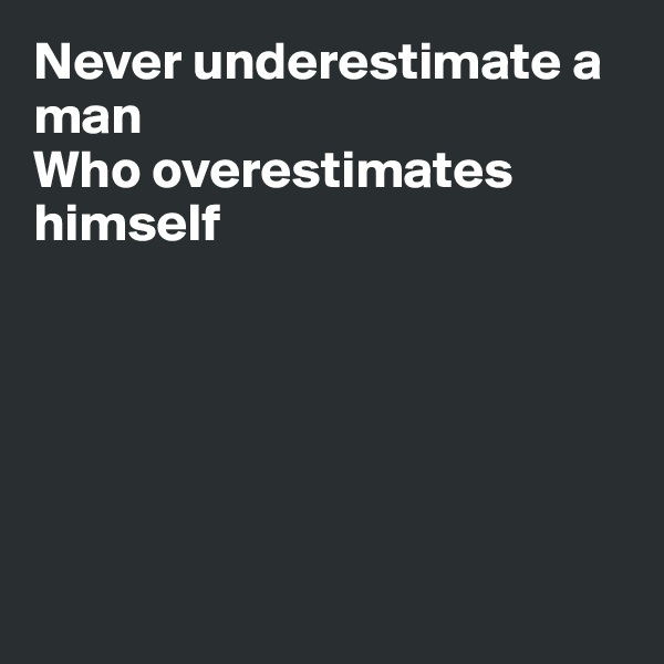Never underestimate a man
Who overestimates
himself






