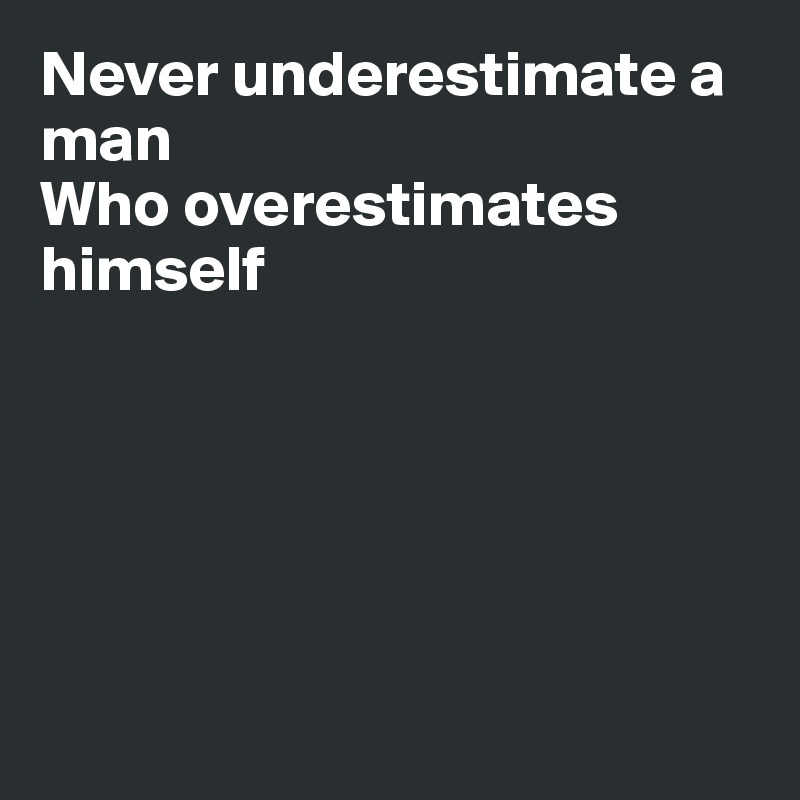 Never underestimate a man
Who overestimates
himself






