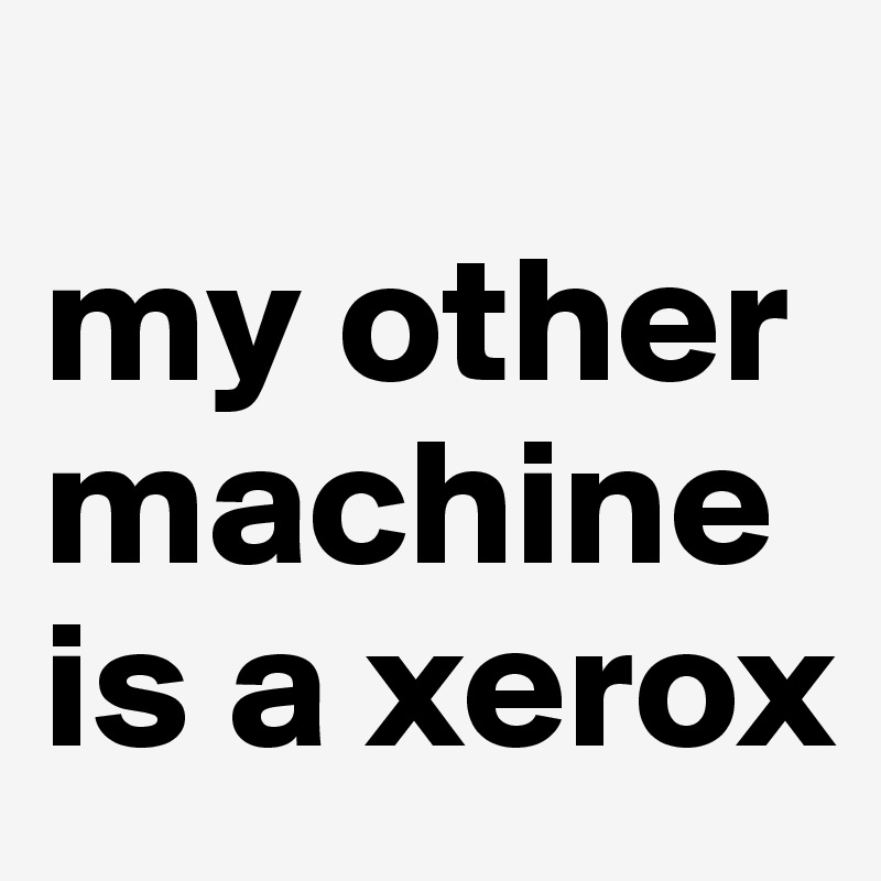 
my other machine is a xerox